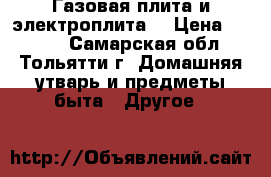 Газовая плита и электроплита  › Цена ­ 4 000 - Самарская обл., Тольятти г. Домашняя утварь и предметы быта » Другое   